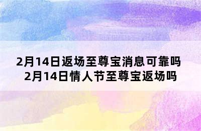 2月14日返场至尊宝消息可靠吗 2月14日情人节至尊宝返场吗